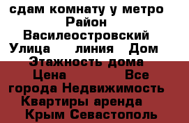 сдам комнату у метро › Район ­ Василеостровский › Улица ­ 11линия › Дом ­ 62 › Этажность дома ­ 6 › Цена ­ 12 000 - Все города Недвижимость » Квартиры аренда   . Крым,Севастополь